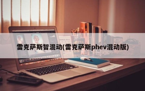 雷克萨斯智混动(雷克萨斯phev混动版)